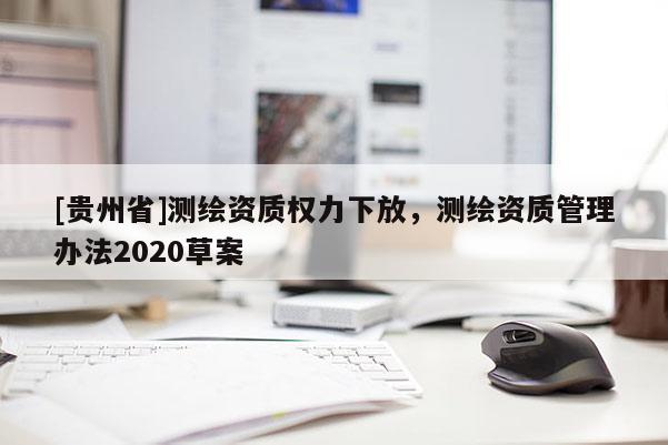 [贵州省]测绘资质权力下放，测绘资质管理办法2020草案