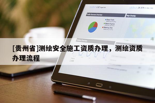 [贵州省]测绘安全施工资质办理，测绘资质办理流程