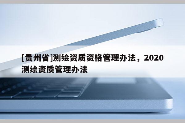 [贵州省]测绘资质资格管理办法，2020测绘资质管理办法