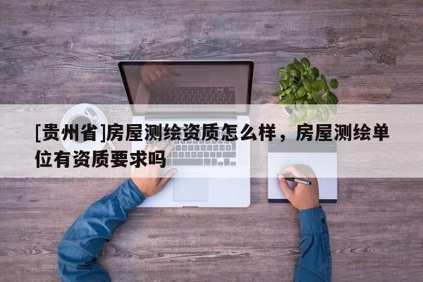 [贵州省]房屋测绘资质怎么样，房屋测绘单位有资质要求吗