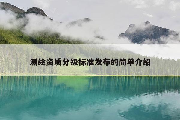 测绘资质分级标准发布的简单介绍