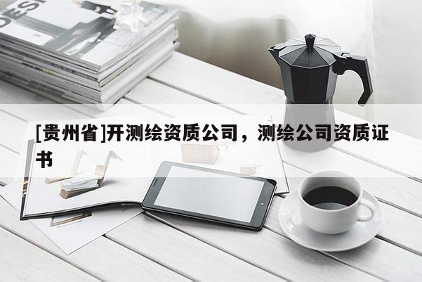 [贵州省]开测绘资质公司，测绘公司资质证书