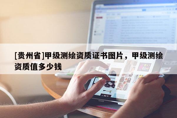 [贵州省]甲级测绘资质证书图片，甲级测绘资质值多少钱