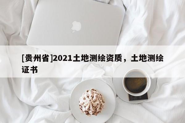 [贵州省]2021土地测绘资质，土地测绘证书