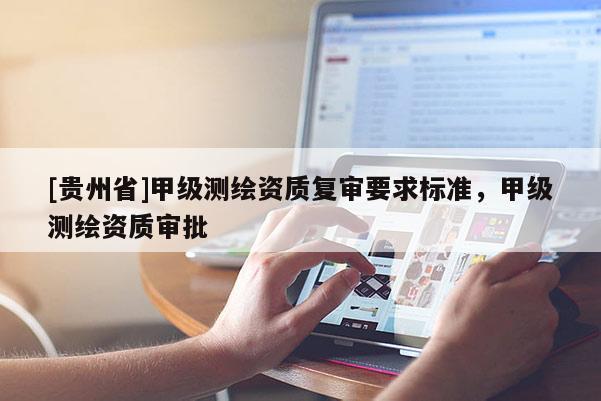 [贵州省]甲级测绘资质复审要求标准，甲级测绘资质审批