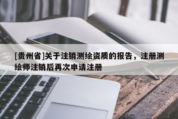 [贵州省]关于注销测绘资质的报告，注册测绘师注销后再次申请注册