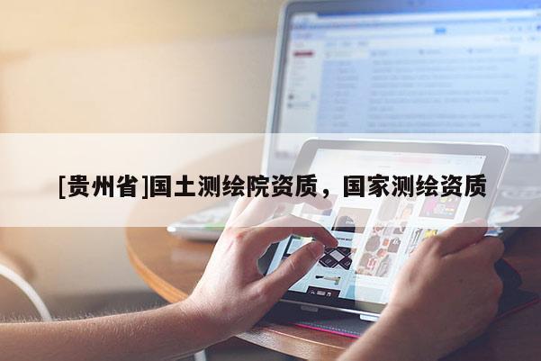 [贵州省]国土测绘院资质，国家测绘资质