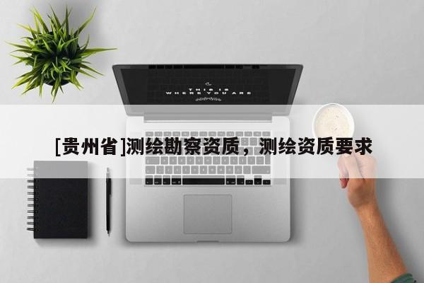 [贵州省]测绘勘察资质，测绘资质要求