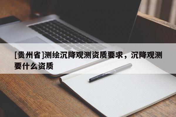 [贵州省]测绘沉降观测资质要求，沉降观测要什么资质