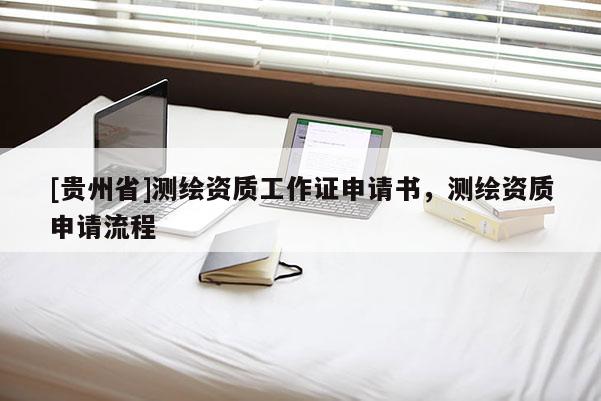 [贵州省]测绘资质工作证申请书，测绘资质申请流程