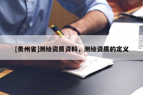 [贵州省]测绘资质资料，测绘资质的定义