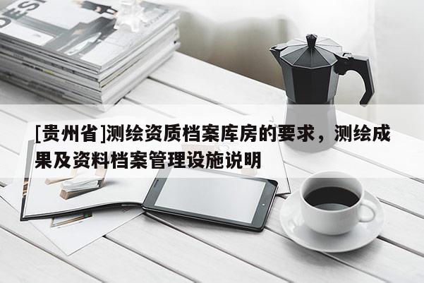 [贵州省]测绘资质档案库房的要求，测绘成果及资料档案管理设施说明