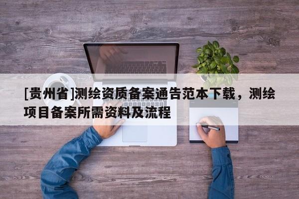 [贵州省]测绘资质备案通告范本下载，测绘项目备案所需资料及流程