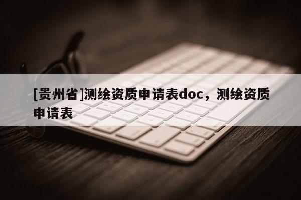[贵州省]测绘资质申请表doc，测绘资质申请表