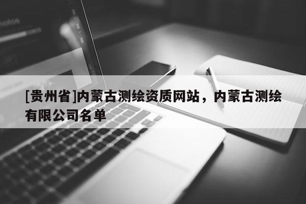 [贵州省]内蒙古测绘资质网站，内蒙古测绘有限公司名单