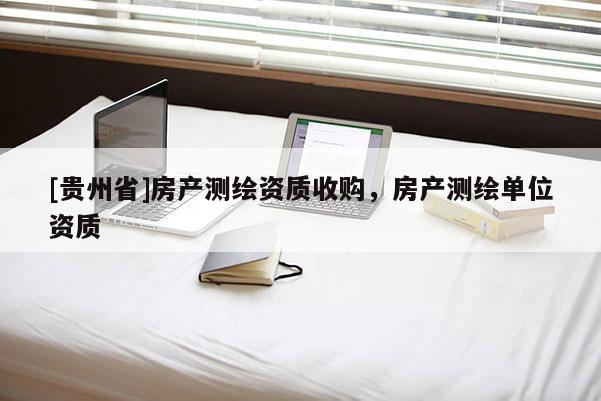 [贵州省]房产测绘资质收购，房产测绘单位资质