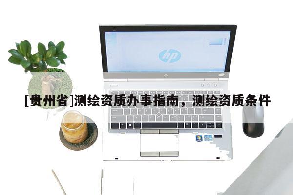 [贵州省]测绘资质办事指南，测绘资质条件