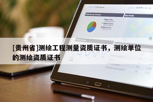 [贵州省]测绘工程测量资质证书，测绘单位的测绘资质证书