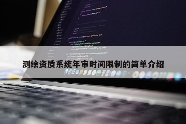 测绘资质系统年审时间限制的简单介绍