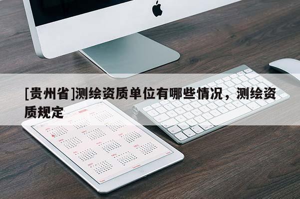 [贵州省]测绘资质单位有哪些情况，测绘资质规定