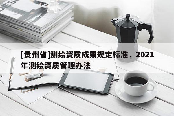 [贵州省]测绘资质成果规定标准，2021年测绘资质管理办法