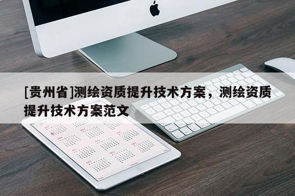 [贵州省]测绘资质提升技术方案，测绘资质提升技术方案范文