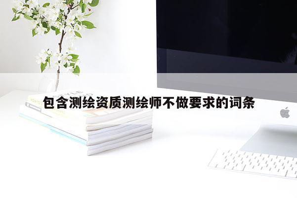 包含测绘资质测绘师不做要求的词条