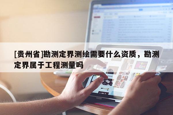 [贵州省]勘测定界测绘需要什么资质，勘测定界属于工程测量吗