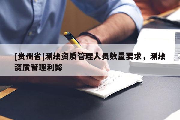 [贵州省]测绘资质管理人员数量要求，测绘资质管理利弊