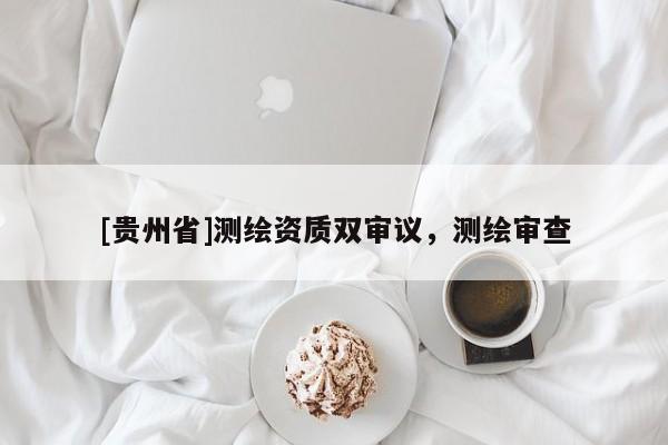 [贵州省]测绘资质双审议，测绘审查