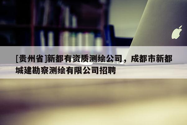 [贵州省]新都有资质测绘公司，成都市新都城建勘察测绘有限公司招聘