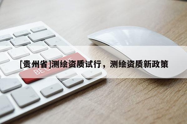 [贵州省]测绘资质试行，测绘资质新政策