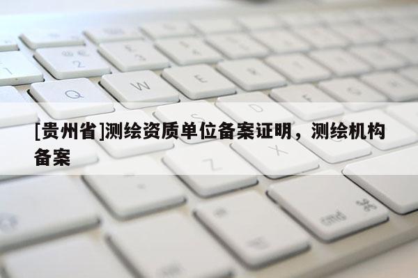 [贵州省]测绘资质单位备案证明，测绘机构备案