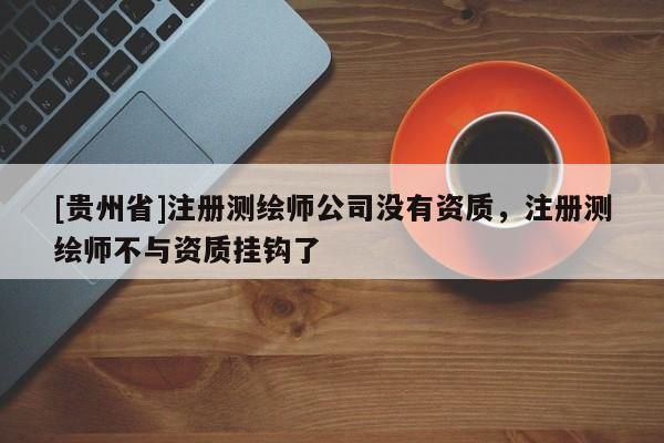 [贵州省]注册测绘师公司没有资质，注册测绘师不与资质挂钩了