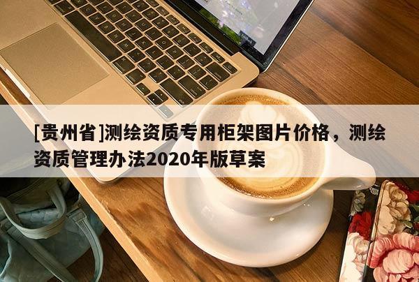 [贵州省]测绘资质专用柜架图片价格，测绘资质管理办法2020年版草案