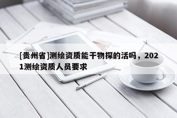 [贵州省]测绘资质能干物探的活吗，2021测绘资质人员要求