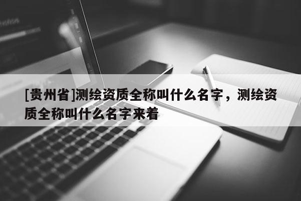 [贵州省]测绘资质全称叫什么名字，测绘资质全称叫什么名字来着