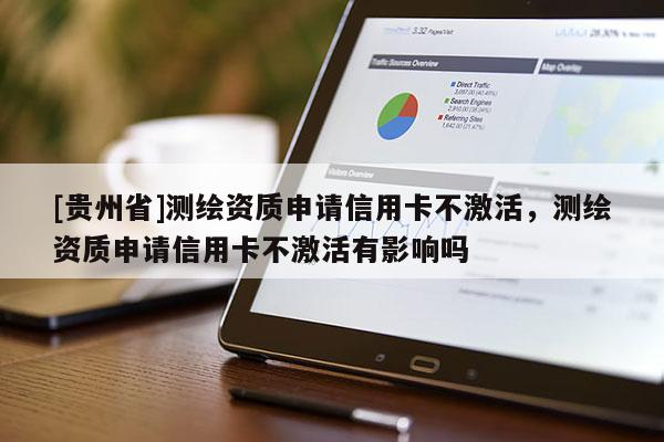 [贵州省]测绘资质申请信用卡不激活，测绘资质申请信用卡不激活有影响吗