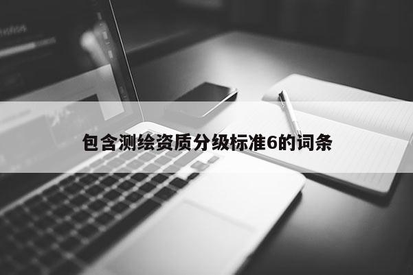 包含测绘资质分级标准6的词条
