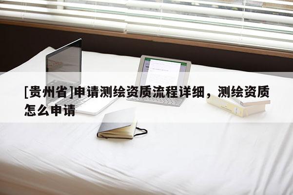 [贵州省]申请测绘资质流程详细，测绘资质怎么申请