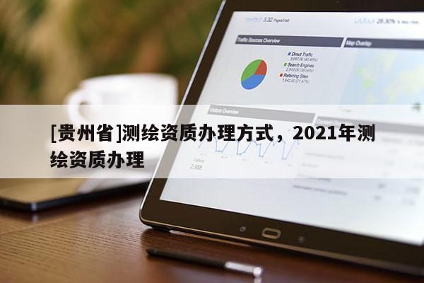 [贵州省]测绘资质办理方式，2021年测绘资质办理