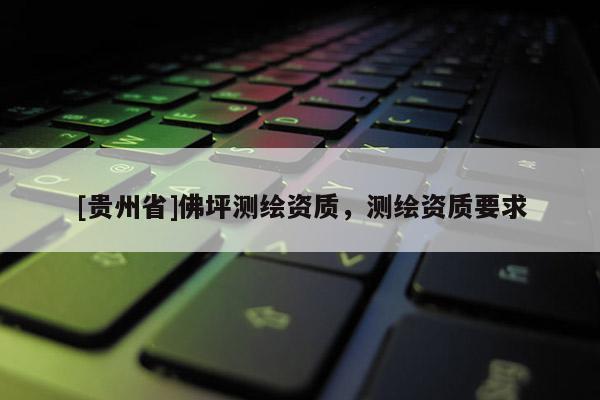 [贵州省]佛坪测绘资质，测绘资质要求
