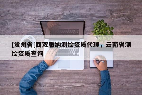 [贵州省]西双版纳测绘资质代理，云南省测绘资质查询