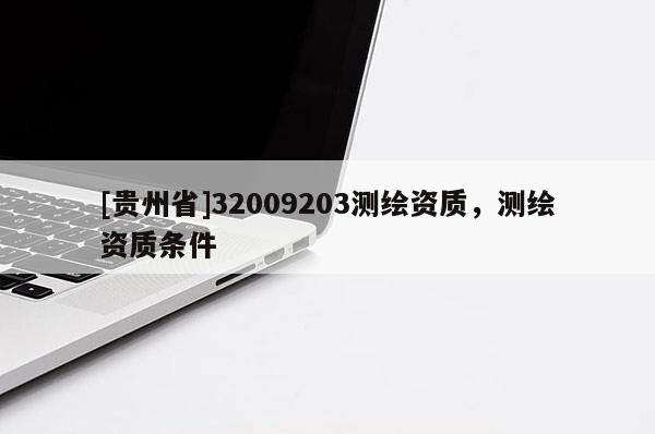 [贵州省]32009203测绘资质，测绘资质条件