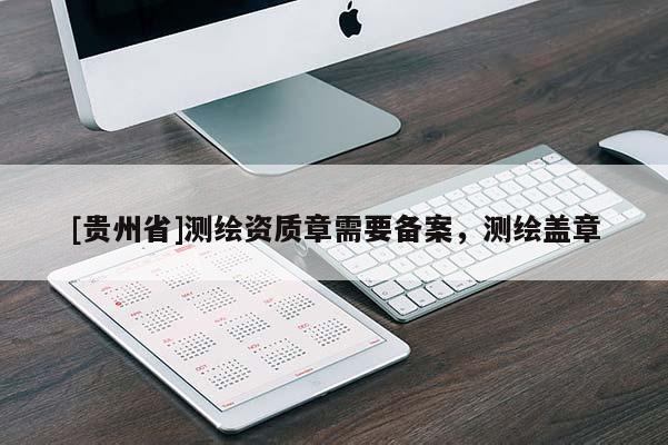 [贵州省]测绘资质章需要备案，测绘盖章