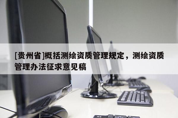 [贵州省]概括测绘资质管理规定，测绘资质管理办法征求意见稿