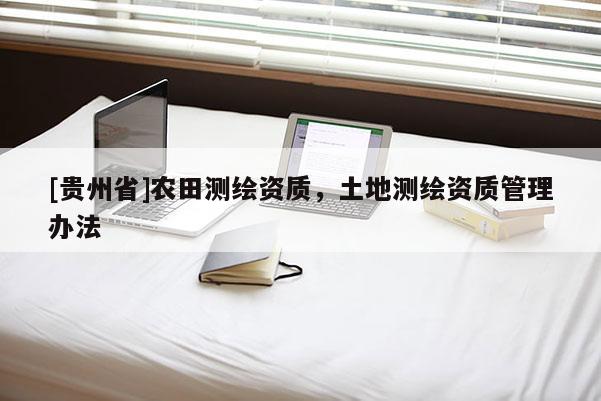 [贵州省]农田测绘资质，土地测绘资质管理办法