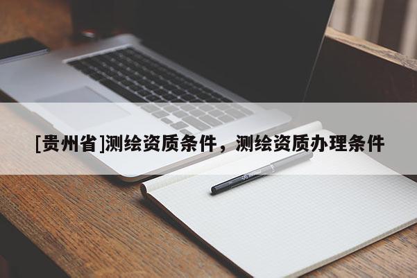 [贵州省]测绘资质条件，测绘资质办理条件