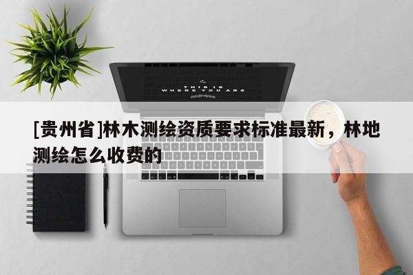 [贵州省]林木测绘资质要求标准最新，林地测绘怎么收费的