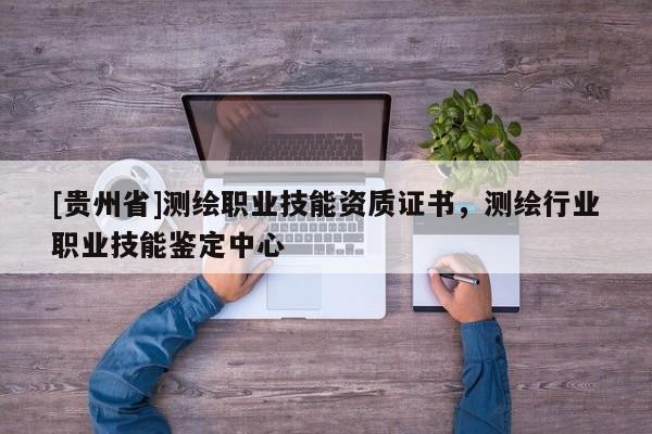[贵州省]测绘职业技能资质证书，测绘行业职业技能鉴定中心